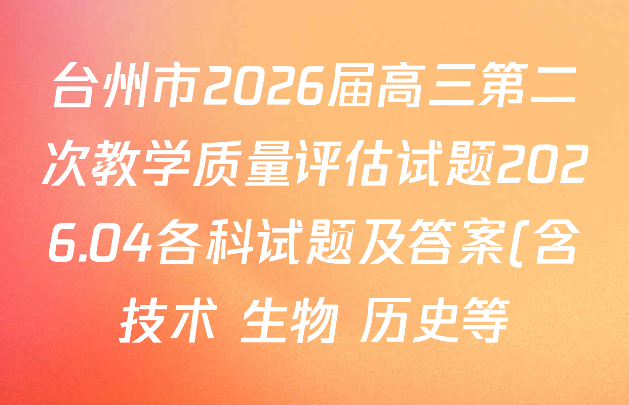 台州市2026届高三第二次教学质量评估试题2026.04各科试题及答案(含技术 生物 历史等)